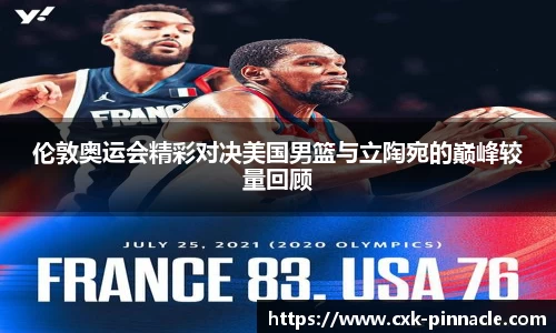 伦敦奥运会精彩对决美国男篮与立陶宛的巅峰较量回顾